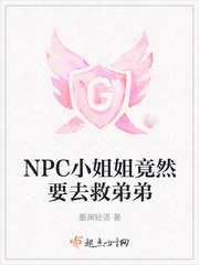 npc小姐姐竟然要去救弟弟txt